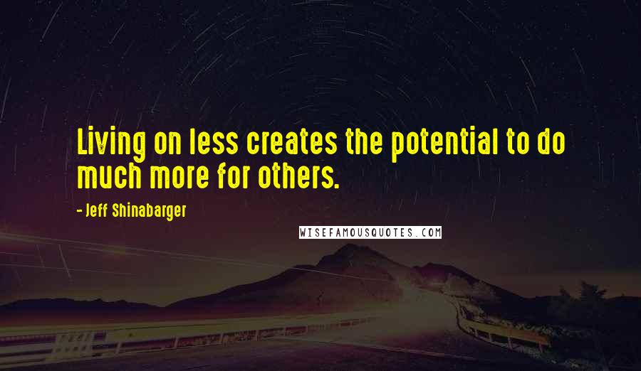 Jeff Shinabarger Quotes: Living on less creates the potential to do much more for others.