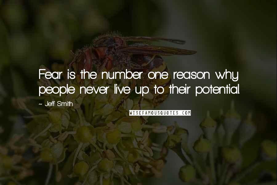 Jeff Smith Quotes: Fear is the number one reason why people never live up to their potential.