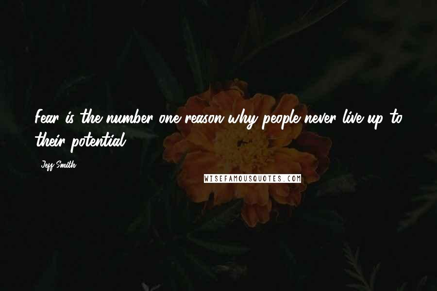 Jeff Smith Quotes: Fear is the number one reason why people never live up to their potential.