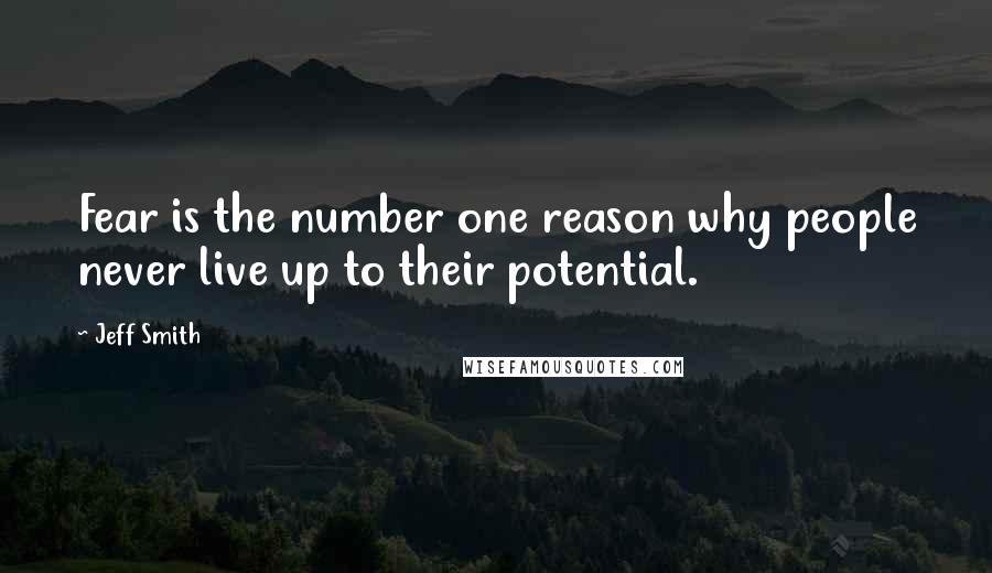 Jeff Smith Quotes: Fear is the number one reason why people never live up to their potential.