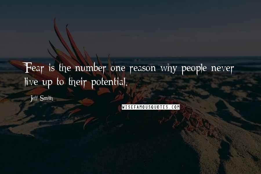 Jeff Smith Quotes: Fear is the number one reason why people never live up to their potential.