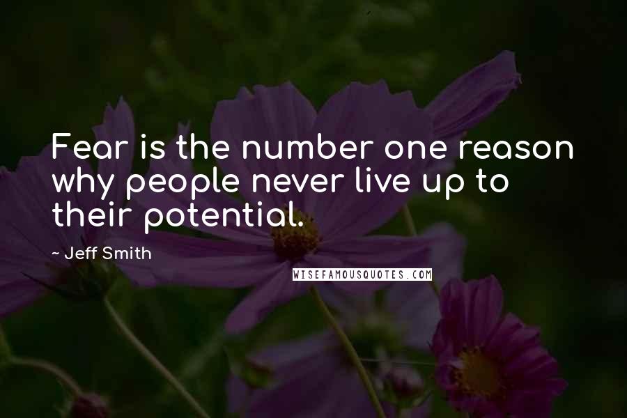 Jeff Smith Quotes: Fear is the number one reason why people never live up to their potential.
