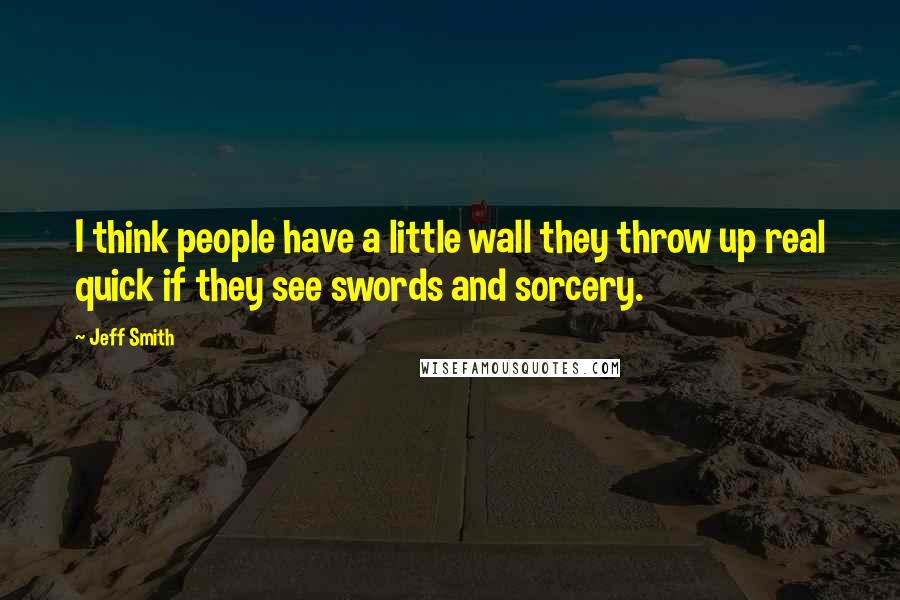 Jeff Smith Quotes: I think people have a little wall they throw up real quick if they see swords and sorcery.