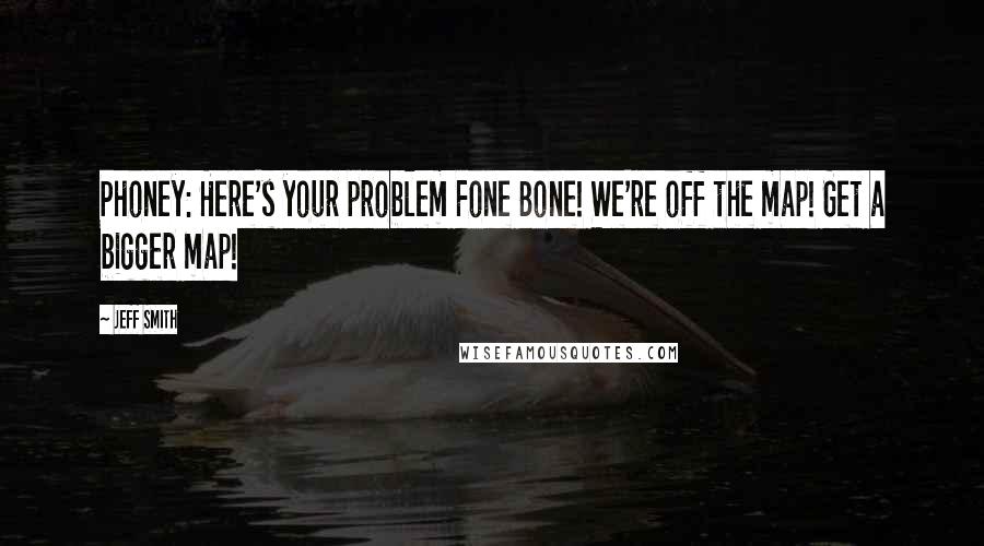 Jeff Smith Quotes: Phoney: Here's your problem Fone Bone! We're off the map! Get a bigger map!