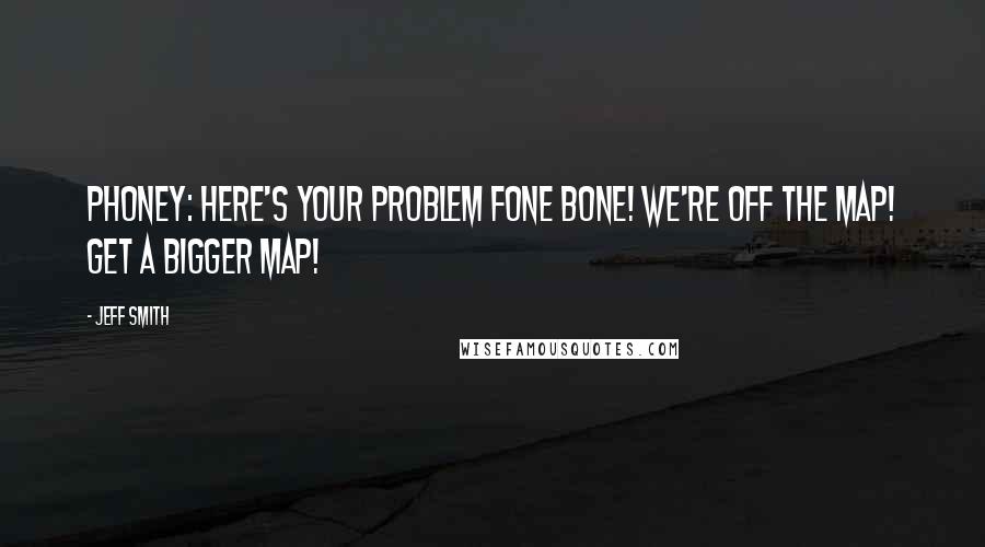 Jeff Smith Quotes: Phoney: Here's your problem Fone Bone! We're off the map! Get a bigger map!