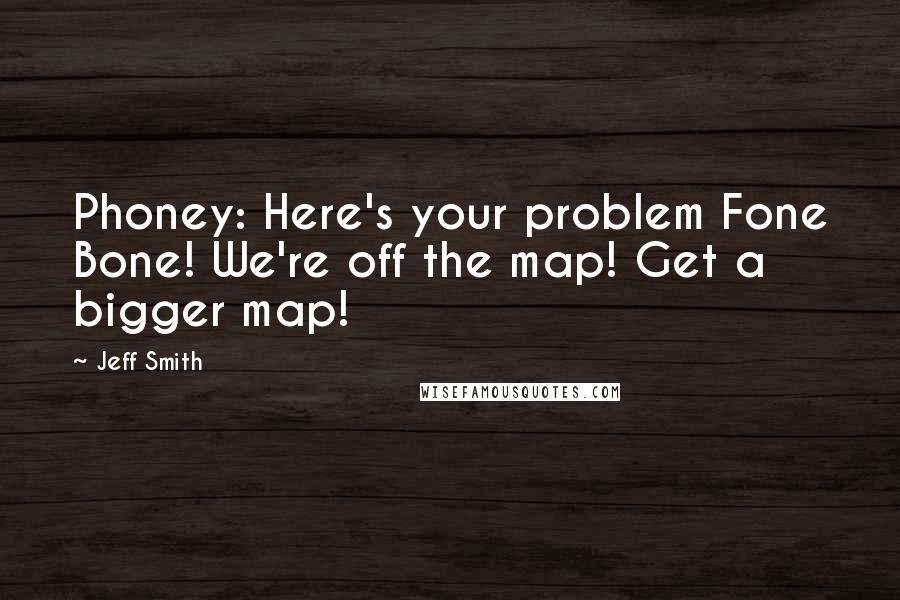 Jeff Smith Quotes: Phoney: Here's your problem Fone Bone! We're off the map! Get a bigger map!