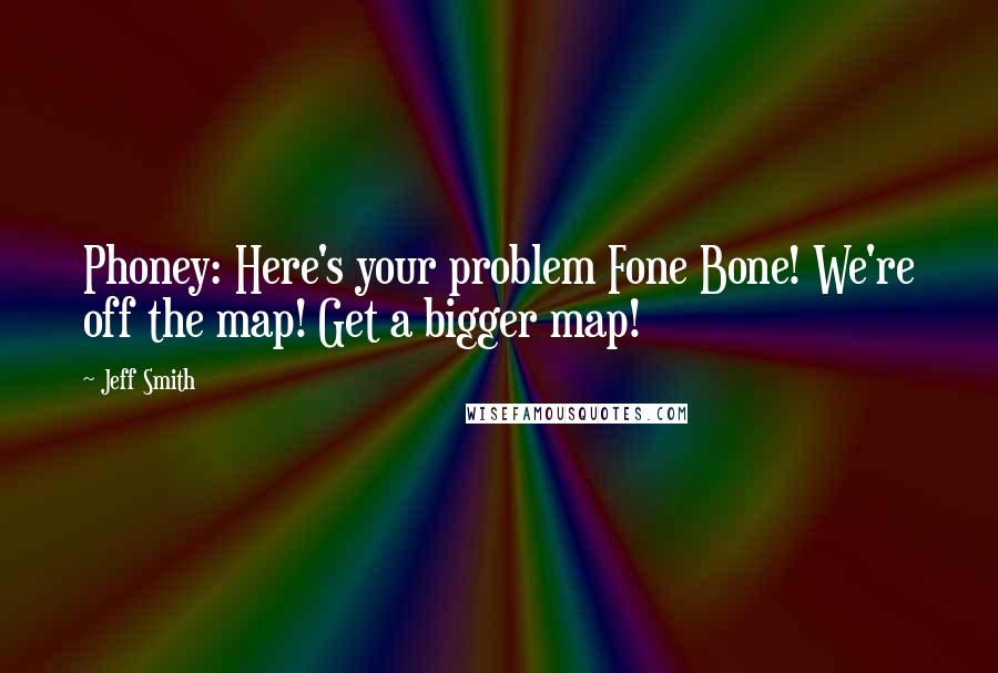 Jeff Smith Quotes: Phoney: Here's your problem Fone Bone! We're off the map! Get a bigger map!