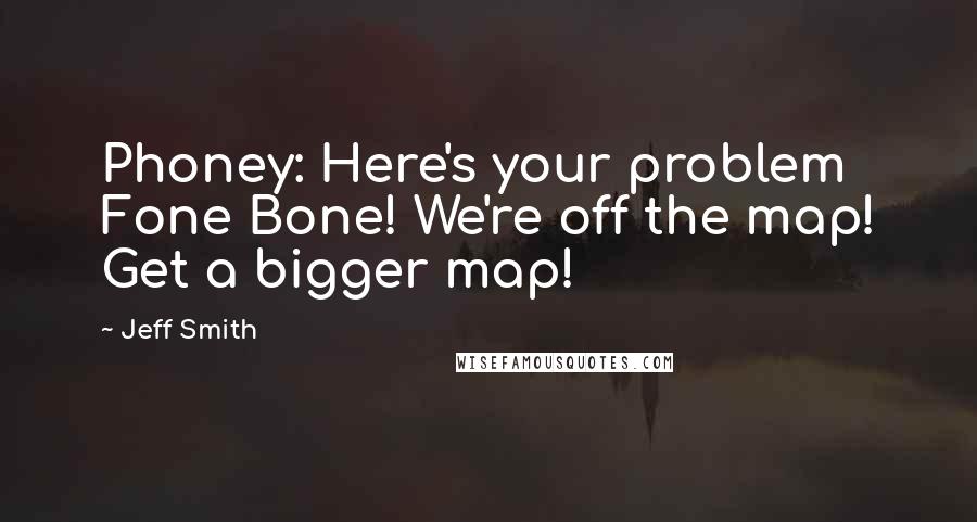 Jeff Smith Quotes: Phoney: Here's your problem Fone Bone! We're off the map! Get a bigger map!