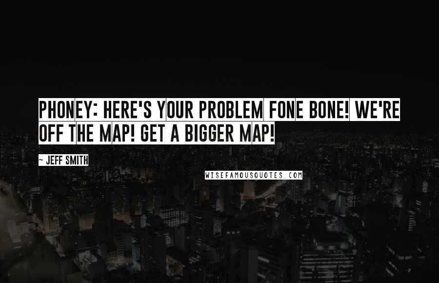 Jeff Smith Quotes: Phoney: Here's your problem Fone Bone! We're off the map! Get a bigger map!