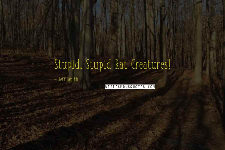 Jeff Smith Quotes: Stupid, Stupid Rat Creatures!
