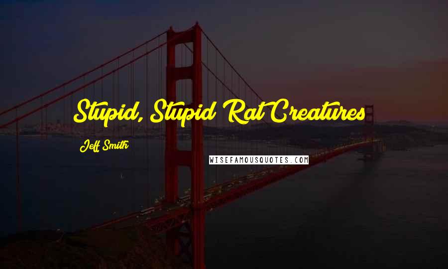 Jeff Smith Quotes: Stupid, Stupid Rat Creatures!