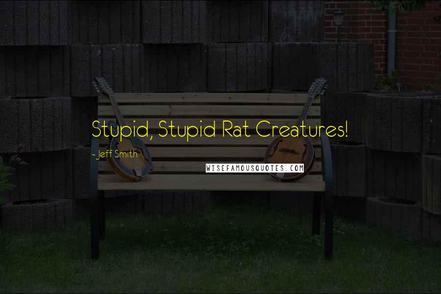 Jeff Smith Quotes: Stupid, Stupid Rat Creatures!