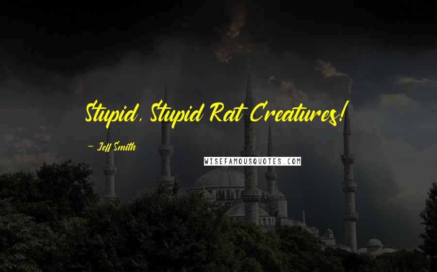 Jeff Smith Quotes: Stupid, Stupid Rat Creatures!