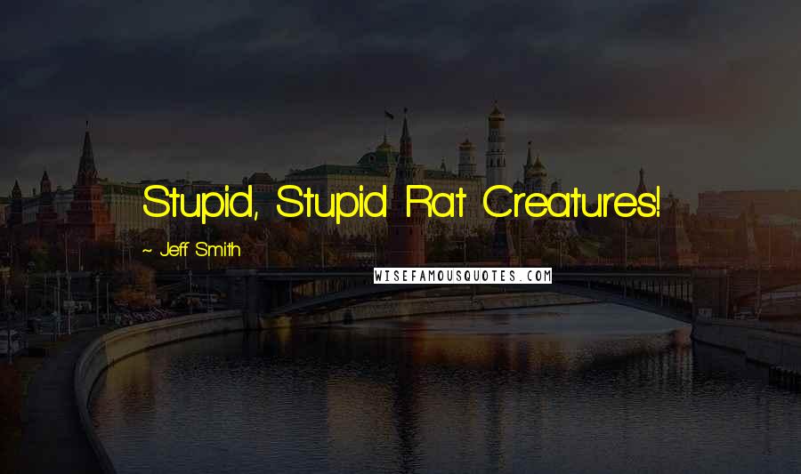 Jeff Smith Quotes: Stupid, Stupid Rat Creatures!