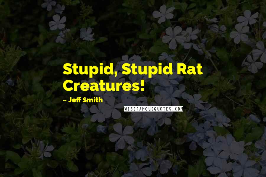 Jeff Smith Quotes: Stupid, Stupid Rat Creatures!