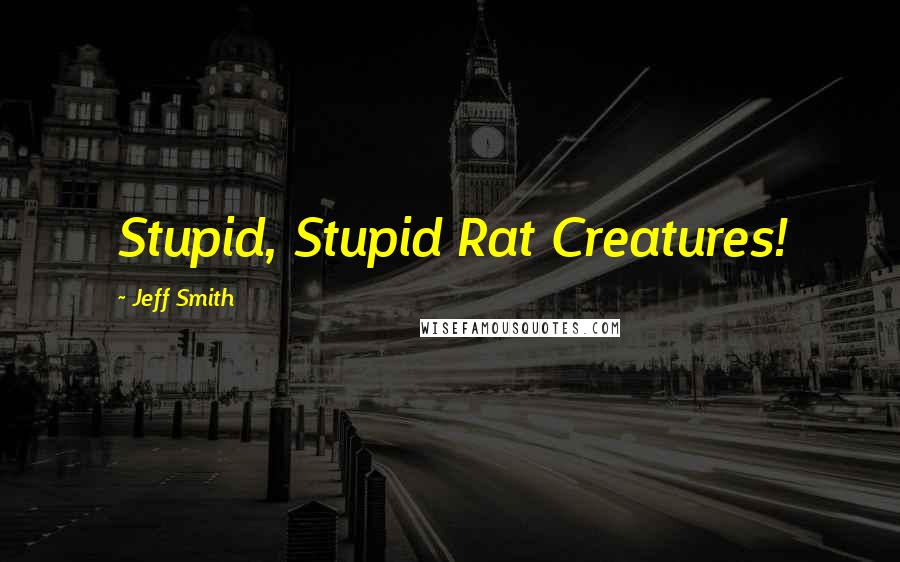 Jeff Smith Quotes: Stupid, Stupid Rat Creatures!