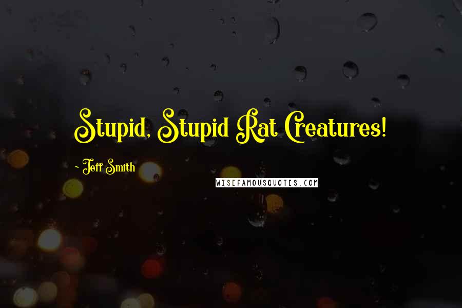 Jeff Smith Quotes: Stupid, Stupid Rat Creatures!