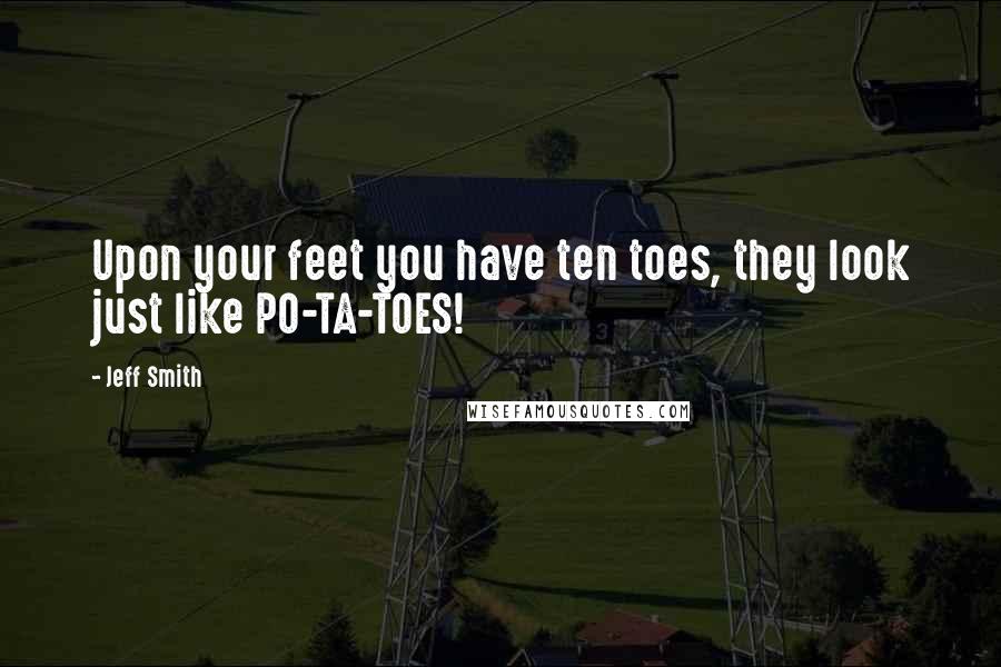 Jeff Smith Quotes: Upon your feet you have ten toes, they look just like PO-TA-TOES!