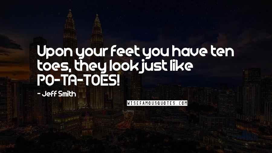 Jeff Smith Quotes: Upon your feet you have ten toes, they look just like PO-TA-TOES!