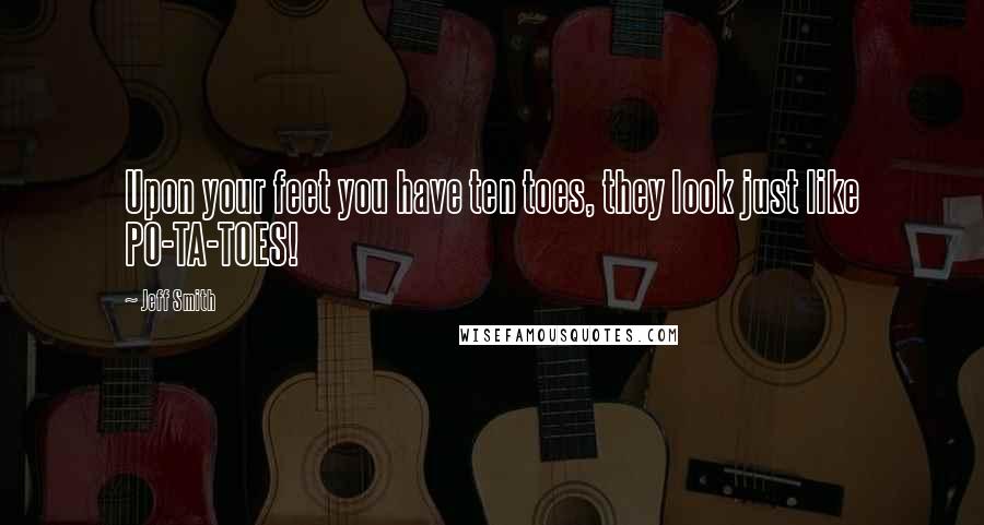 Jeff Smith Quotes: Upon your feet you have ten toes, they look just like PO-TA-TOES!