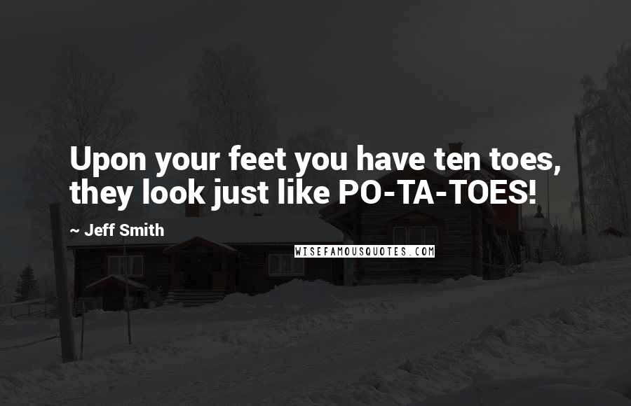 Jeff Smith Quotes: Upon your feet you have ten toes, they look just like PO-TA-TOES!