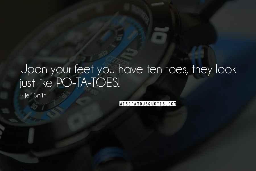 Jeff Smith Quotes: Upon your feet you have ten toes, they look just like PO-TA-TOES!