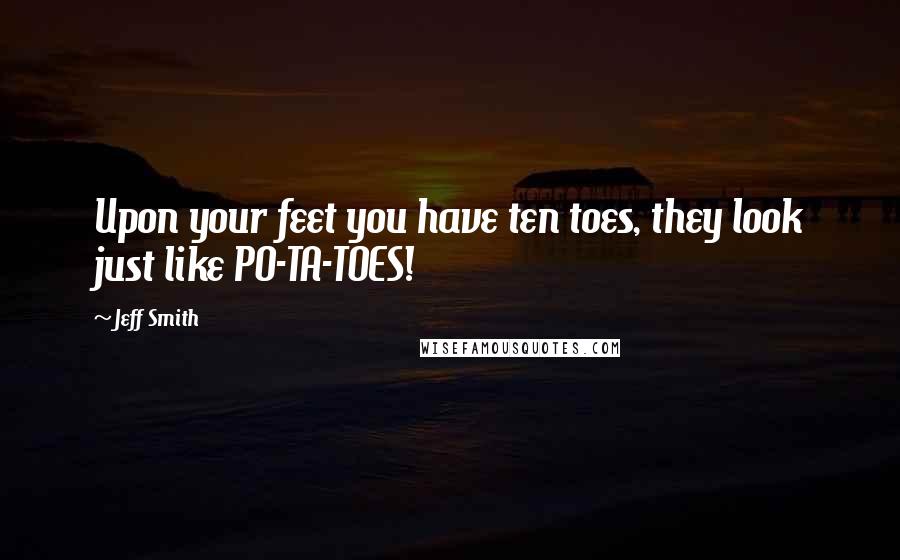 Jeff Smith Quotes: Upon your feet you have ten toes, they look just like PO-TA-TOES!