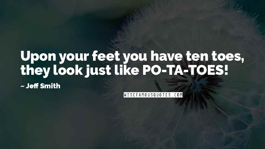 Jeff Smith Quotes: Upon your feet you have ten toes, they look just like PO-TA-TOES!