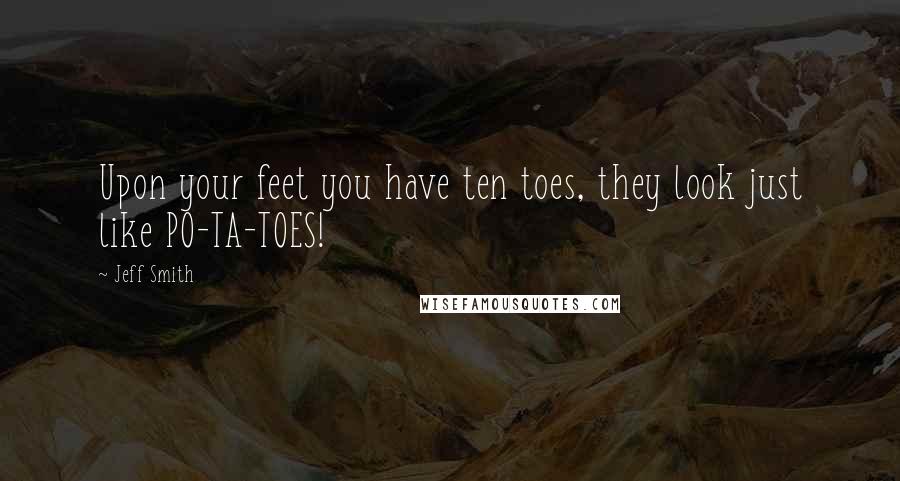 Jeff Smith Quotes: Upon your feet you have ten toes, they look just like PO-TA-TOES!