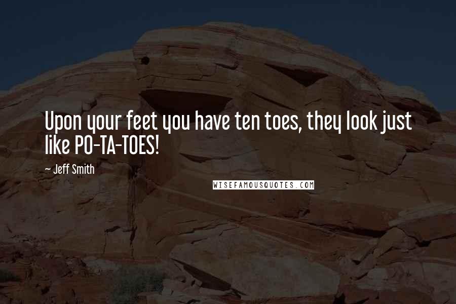 Jeff Smith Quotes: Upon your feet you have ten toes, they look just like PO-TA-TOES!