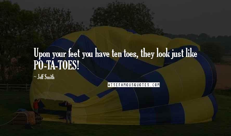 Jeff Smith Quotes: Upon your feet you have ten toes, they look just like PO-TA-TOES!