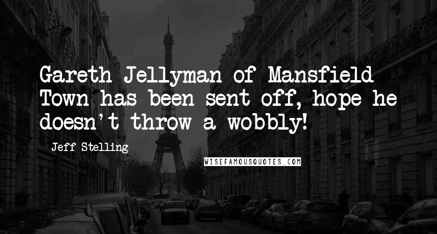 Jeff Stelling Quotes: Gareth Jellyman of Mansfield Town has been sent off, hope he doesn't throw a wobbly!
