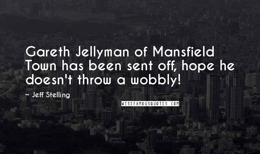 Jeff Stelling Quotes: Gareth Jellyman of Mansfield Town has been sent off, hope he doesn't throw a wobbly!