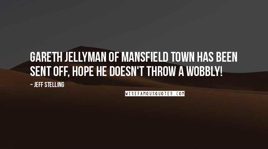 Jeff Stelling Quotes: Gareth Jellyman of Mansfield Town has been sent off, hope he doesn't throw a wobbly!