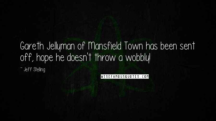 Jeff Stelling Quotes: Gareth Jellyman of Mansfield Town has been sent off, hope he doesn't throw a wobbly!