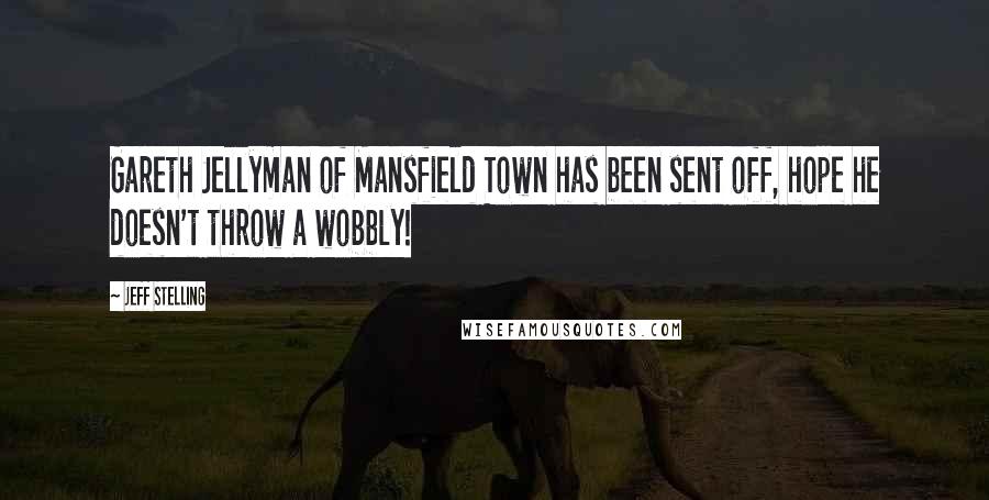 Jeff Stelling Quotes: Gareth Jellyman of Mansfield Town has been sent off, hope he doesn't throw a wobbly!