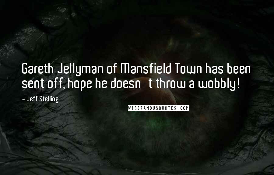 Jeff Stelling Quotes: Gareth Jellyman of Mansfield Town has been sent off, hope he doesn't throw a wobbly!