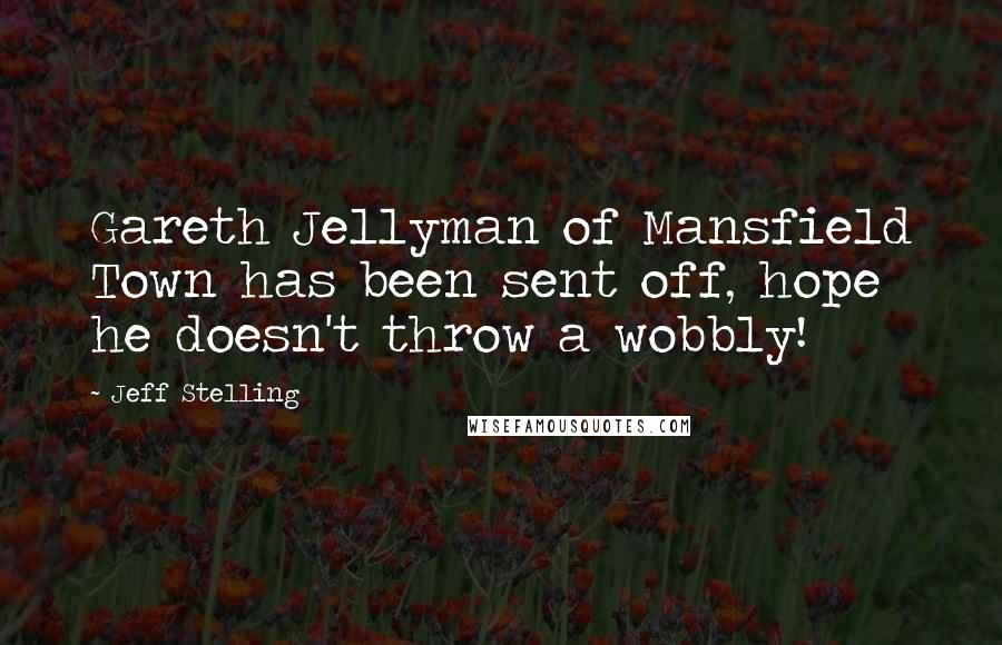 Jeff Stelling Quotes: Gareth Jellyman of Mansfield Town has been sent off, hope he doesn't throw a wobbly!