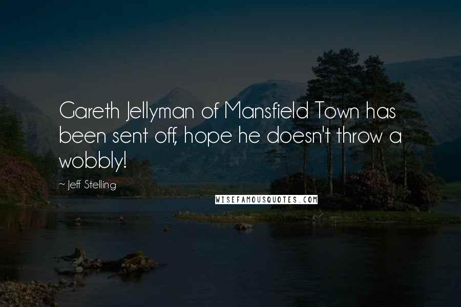 Jeff Stelling Quotes: Gareth Jellyman of Mansfield Town has been sent off, hope he doesn't throw a wobbly!