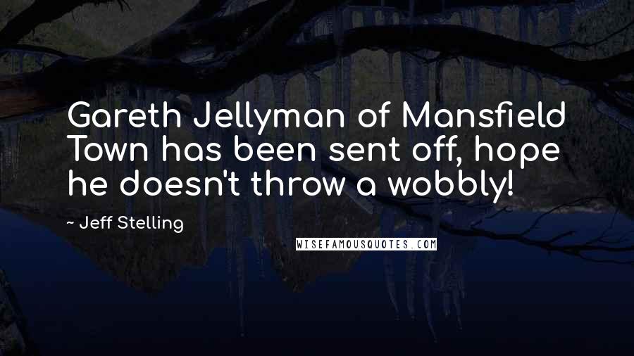 Jeff Stelling Quotes: Gareth Jellyman of Mansfield Town has been sent off, hope he doesn't throw a wobbly!