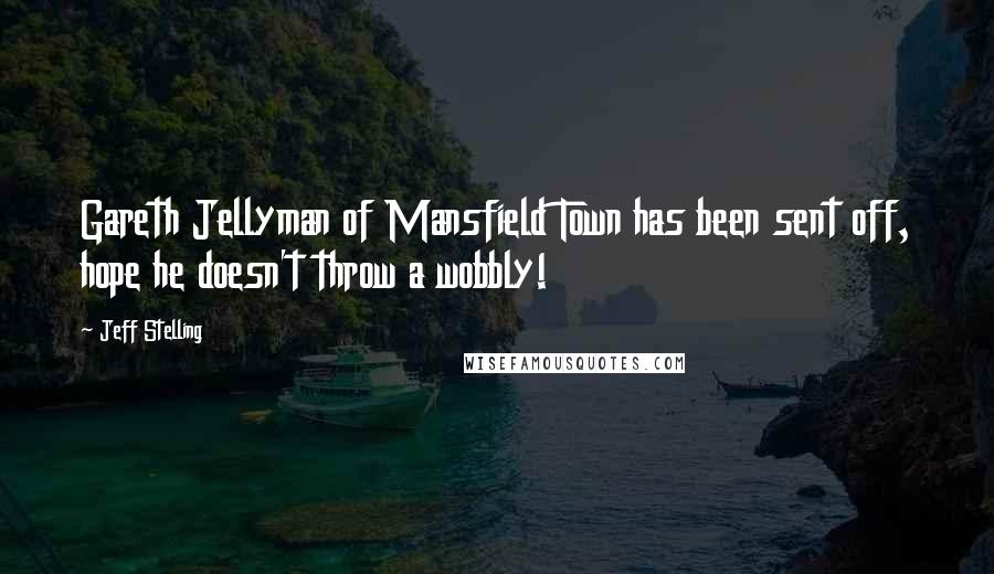 Jeff Stelling Quotes: Gareth Jellyman of Mansfield Town has been sent off, hope he doesn't throw a wobbly!