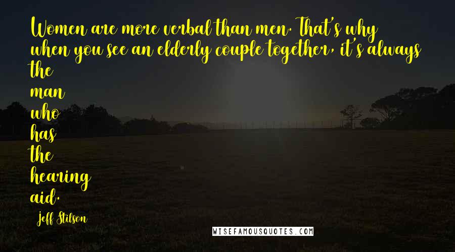 Jeff Stilson Quotes: Women are more verbal than men. That's why when you see an elderly couple together, it's always the man who has the hearing aid.