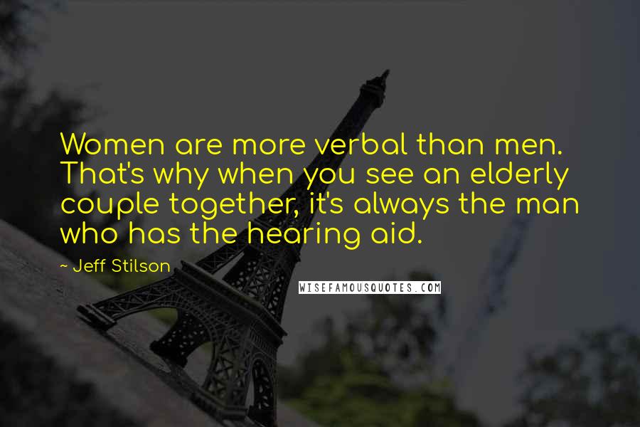 Jeff Stilson Quotes: Women are more verbal than men. That's why when you see an elderly couple together, it's always the man who has the hearing aid.
