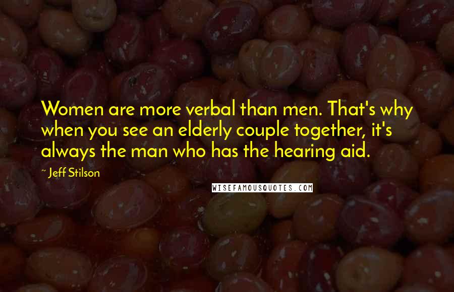 Jeff Stilson Quotes: Women are more verbal than men. That's why when you see an elderly couple together, it's always the man who has the hearing aid.