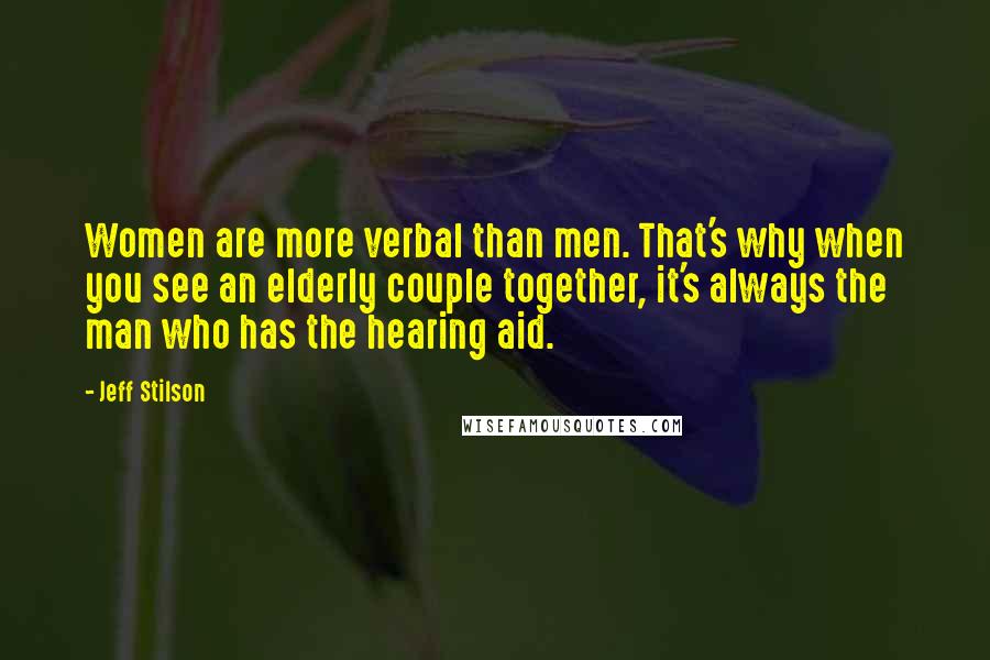 Jeff Stilson Quotes: Women are more verbal than men. That's why when you see an elderly couple together, it's always the man who has the hearing aid.