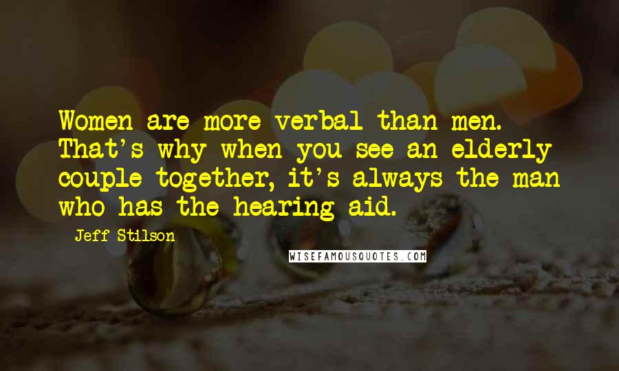 Jeff Stilson Quotes: Women are more verbal than men. That's why when you see an elderly couple together, it's always the man who has the hearing aid.