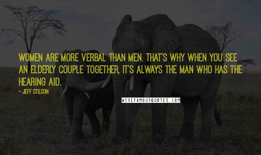 Jeff Stilson Quotes: Women are more verbal than men. That's why when you see an elderly couple together, it's always the man who has the hearing aid.