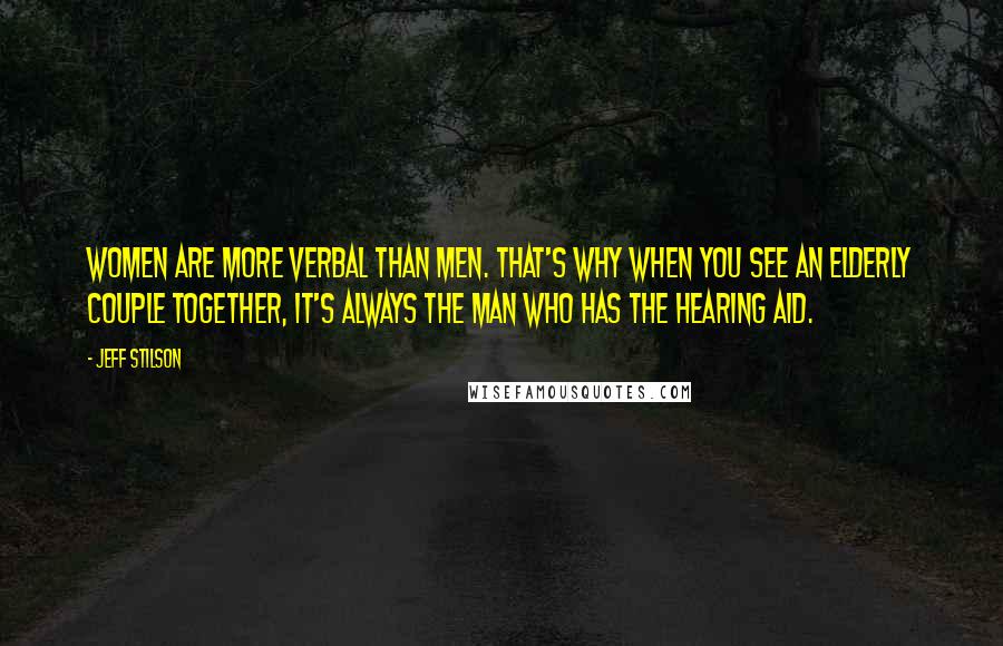 Jeff Stilson Quotes: Women are more verbal than men. That's why when you see an elderly couple together, it's always the man who has the hearing aid.