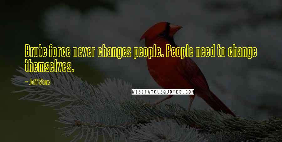 Jeff Stone Quotes: Brute force never changes people. People need to change themselves.