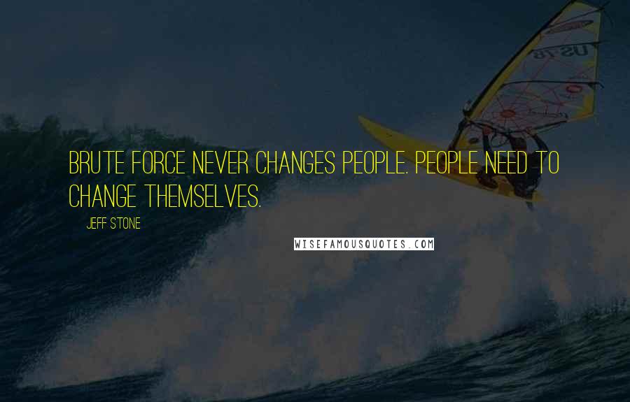 Jeff Stone Quotes: Brute force never changes people. People need to change themselves.